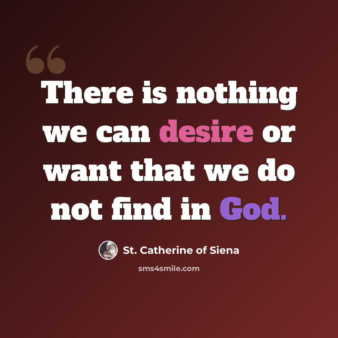 “There is nothing we can desire or want that we do not find in God.” quote by St. Catherine of Siena