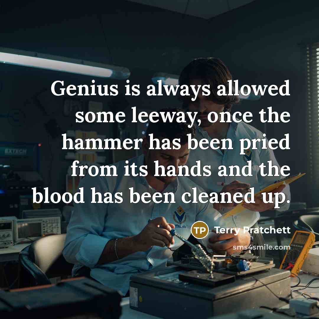 “Genius is always allowed some leeway, once the hammer has been pried from its hands and the blood has been cleaned up.” quote by Terry Pratchett