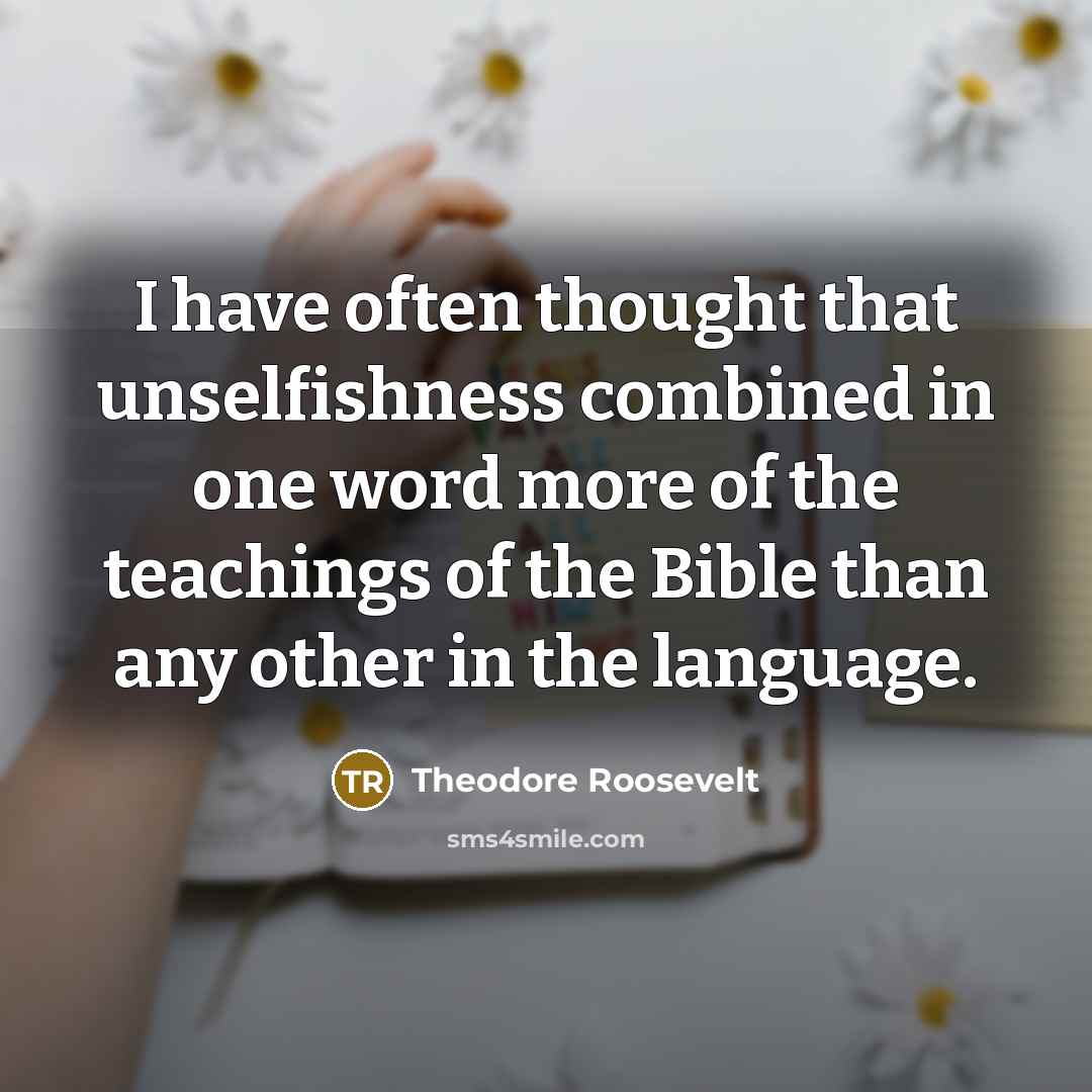 “I have often thought that unselfishness combined in one word more of the teachings of the Bible than any other in the language.” quote by Theodore Roosevelt