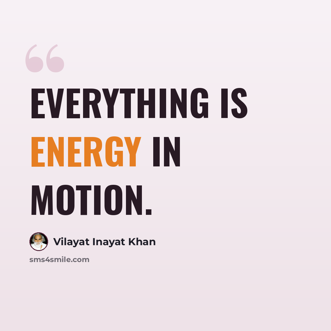“Everything is energy in motion.” quote by Vilayat Inayat Khan