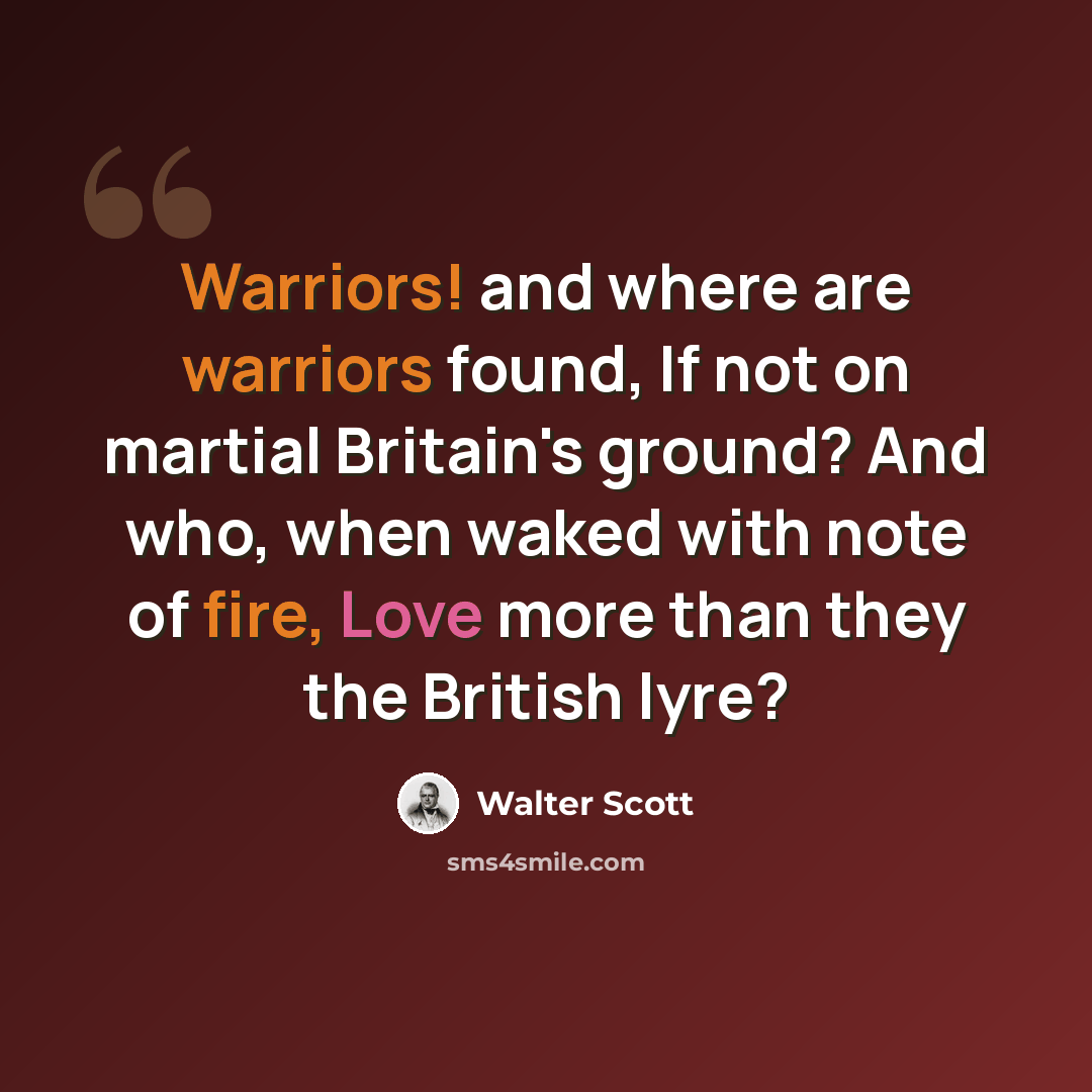 “Warriors! and where are warriors found, If not on martial Britain's ground? And who, when waked with note of fire, Love more than they the British lyre?” quote by Walter Scott