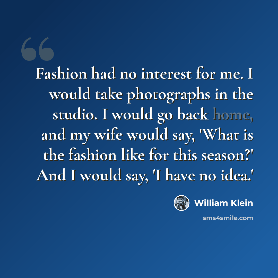 “Fashion had no interest for me. I would take photographs in the studio. I would go back home, and my wife would say, 'What is the fashion like for this season?' And I would say, 'I have no idea.'” quote by William Klein