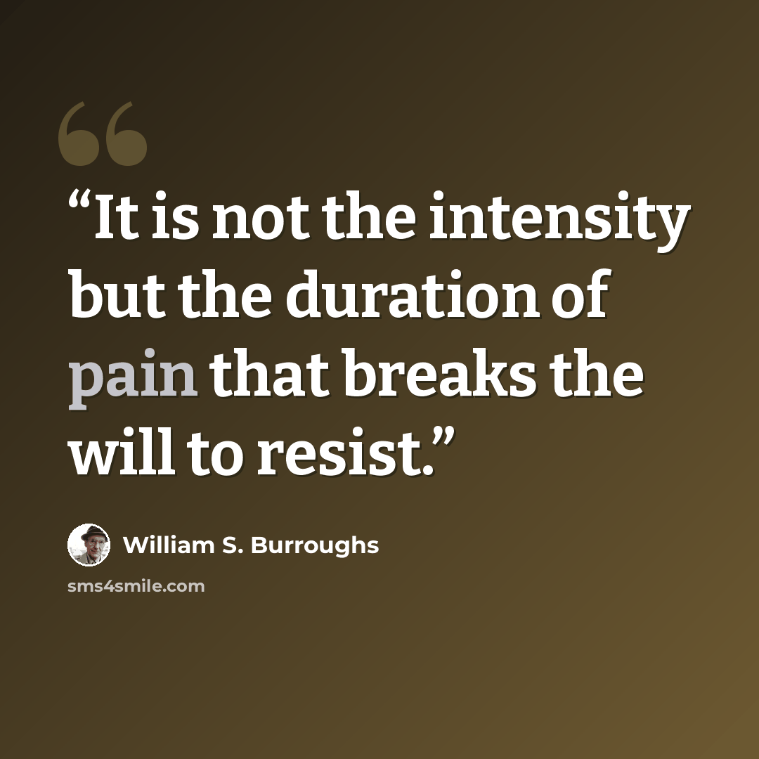 “It is not the intensity but the duration of pain that breaks the will to resist.” quote by William S. Burroughs