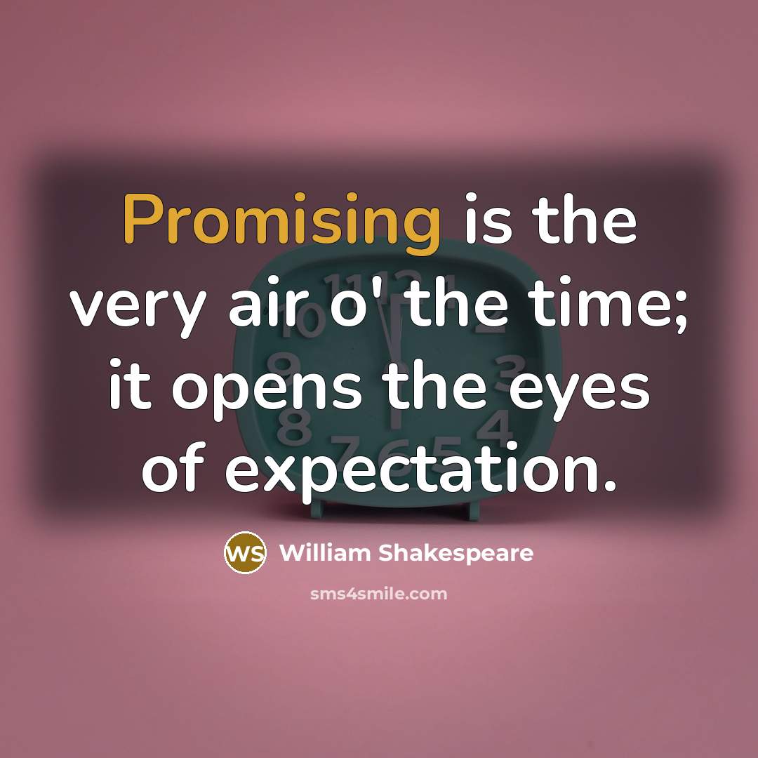 “Promising is the very air o' the time; it opens the eyes of expectation.” quote by William Shakespeare