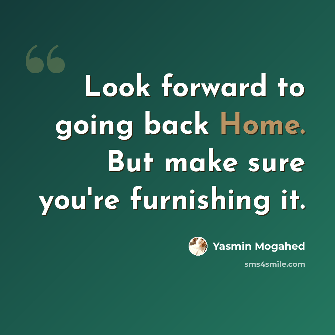 “Look forward to going back Home. But make sure you're furnishing it.” quote by Yasmin Mogahed