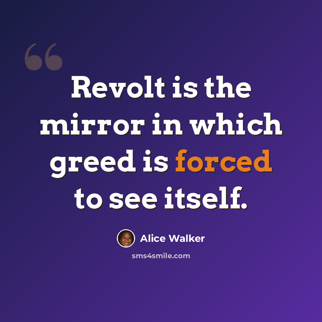 “Revolt is the mirror in which greed is forced to see itself.” quote by Alice Walker