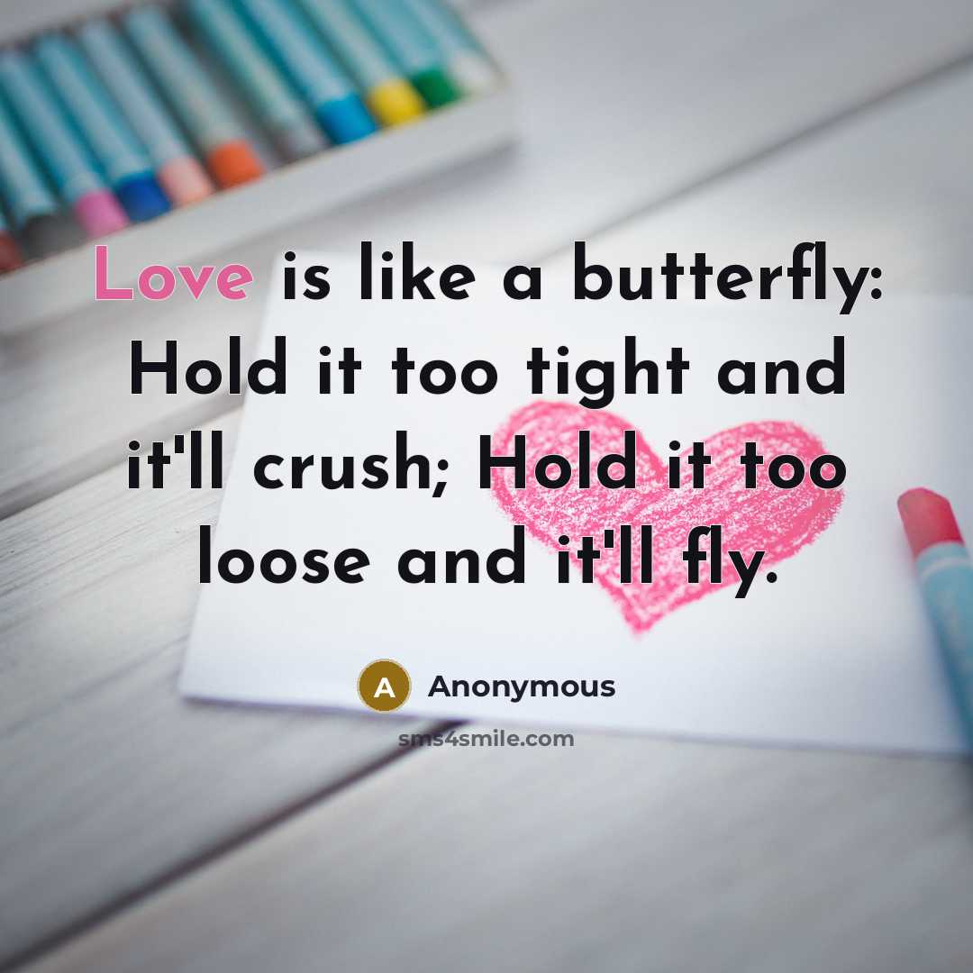 “Love is like a butterfly: Hold it too tight and it'll crush; Hold it too loose and it'll fly.” quote by Anonymous