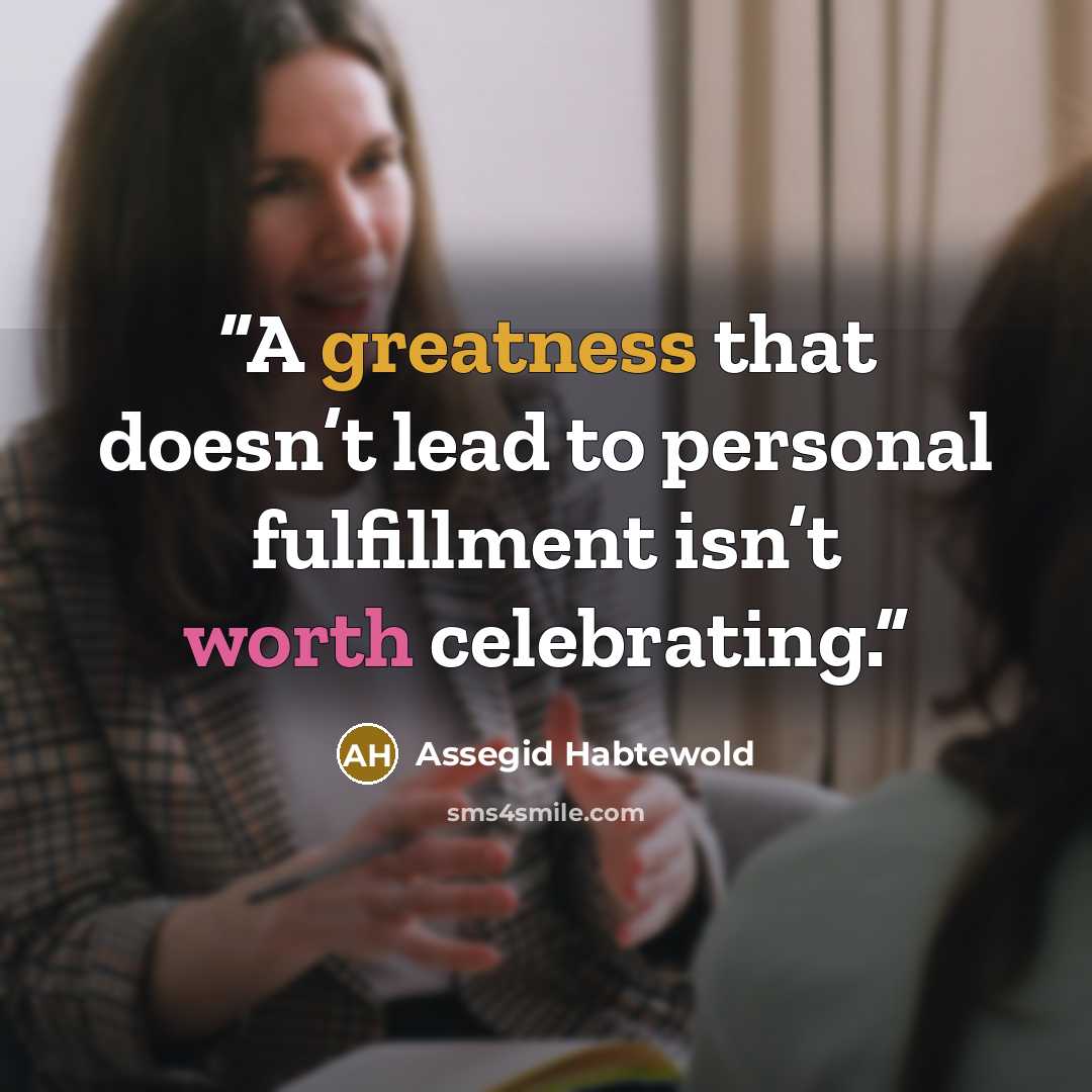 “A greatness that doesn’t lead to personal fulfillment isn’t worth celebrating.” quote by Assegid Habtewold