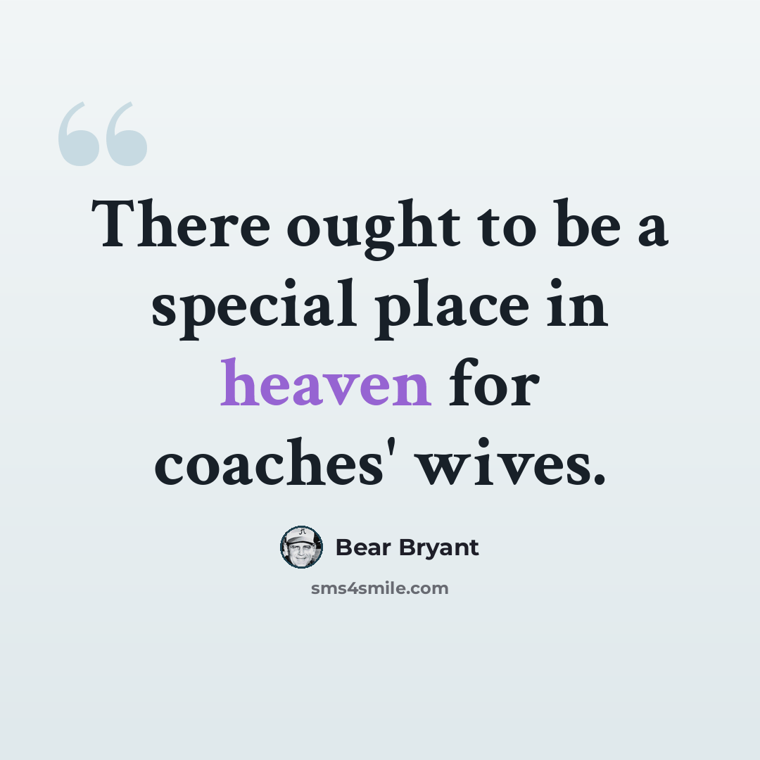 “There ought to be a special place in heaven for coaches' wives.” quote by Bear Bryant