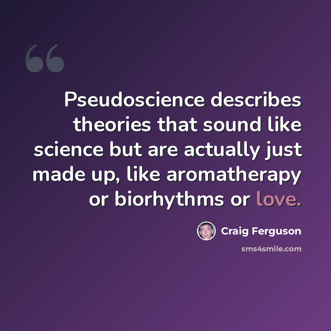 “Pseudoscience describes theories that sound like science but are actually just made up, like aromatherapy or biorhythms or love.” quote by Craig Ferguson