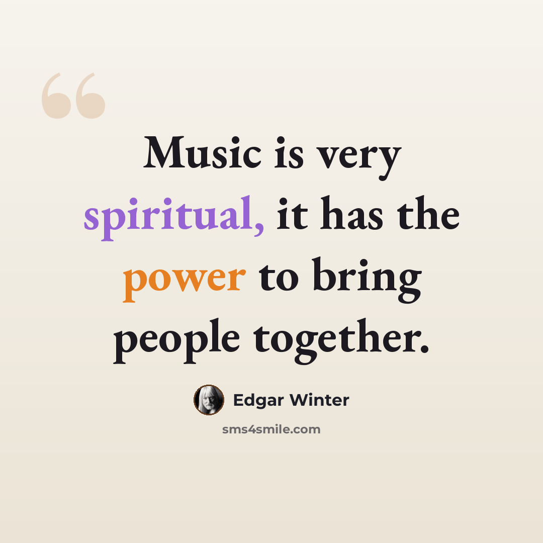 “Music is very spiritual, it has the power to bring people together.” quote by Edgar Winter