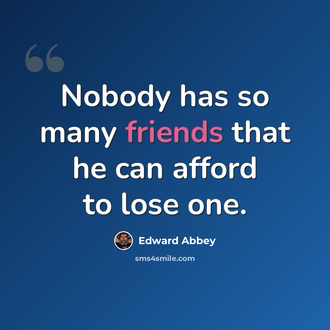 “Nobody has so many friends that he can afford to lose one.” quote by Edward Abbey