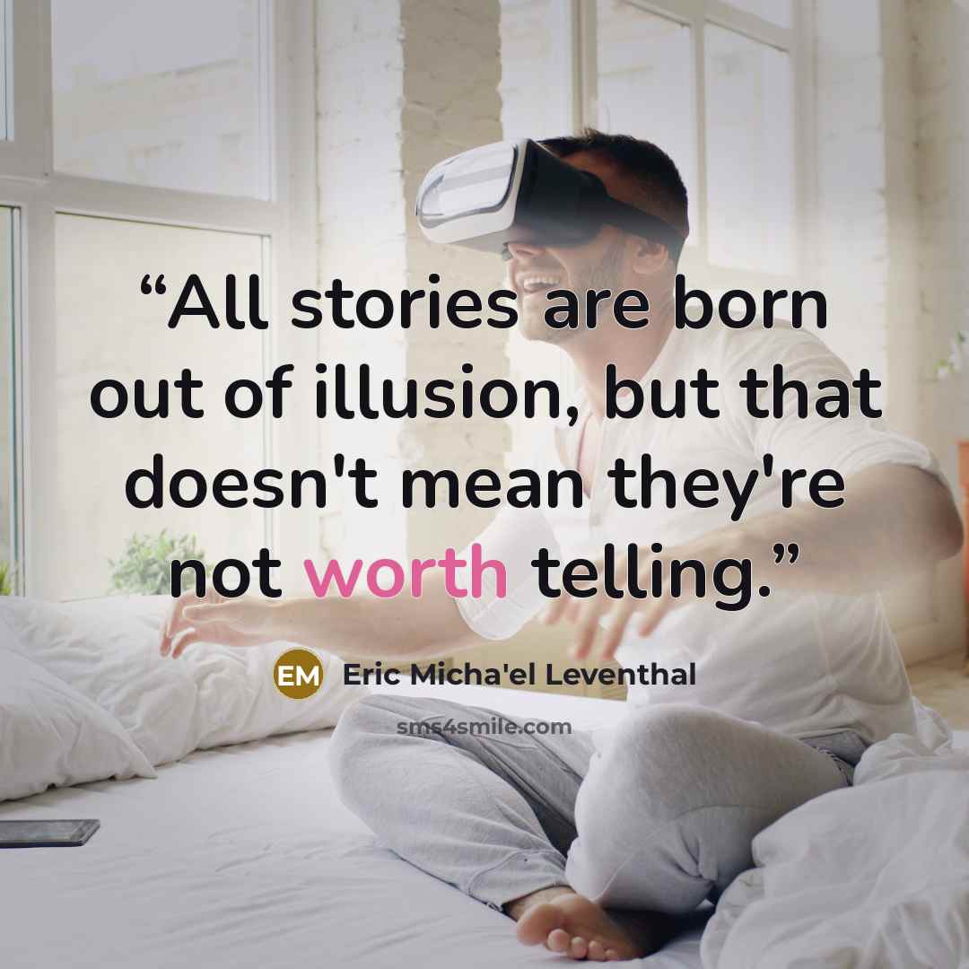 “All stories are born out of illusion, but that doesn't mean they're not worth telling.” quote by Eric Micha'el Leventhal