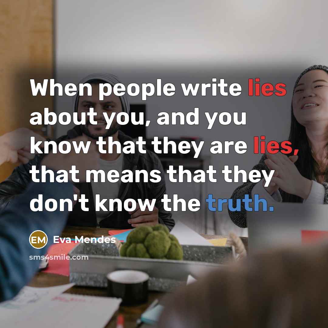 “When people write lies about you, and you know that they are lies, that means that they don't know the truth.” quote by Eva Mendes