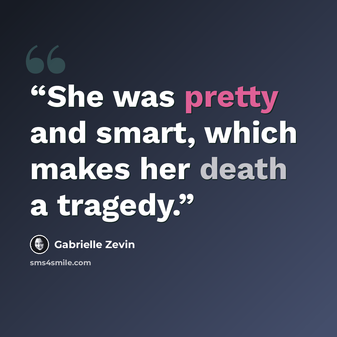 “She was pretty and smart, which makes her death a tragedy.” quote by Gabrielle Zevin