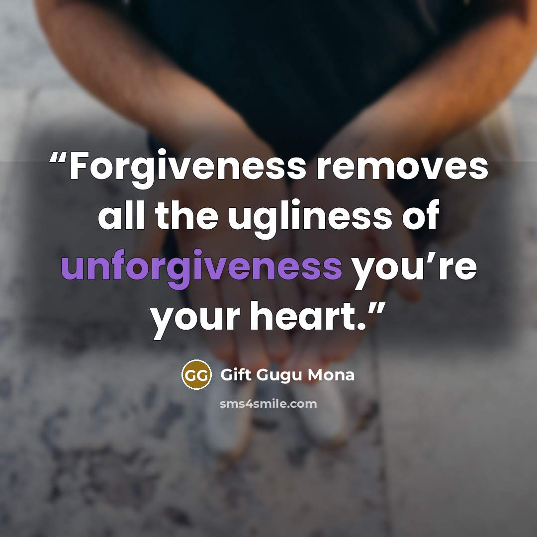 “Forgiveness removes all the ugliness of unforgiveness you’re your heart.” quote by Gift Gugu Mona