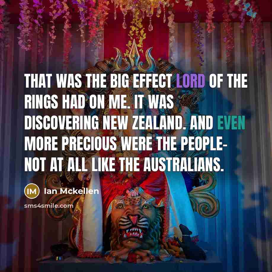 “That was the big effect Lord of the Rings had on me. It was discovering New Zealand. And even more precious were the people- not at all like the Australians.” quote by Ian Mckellen