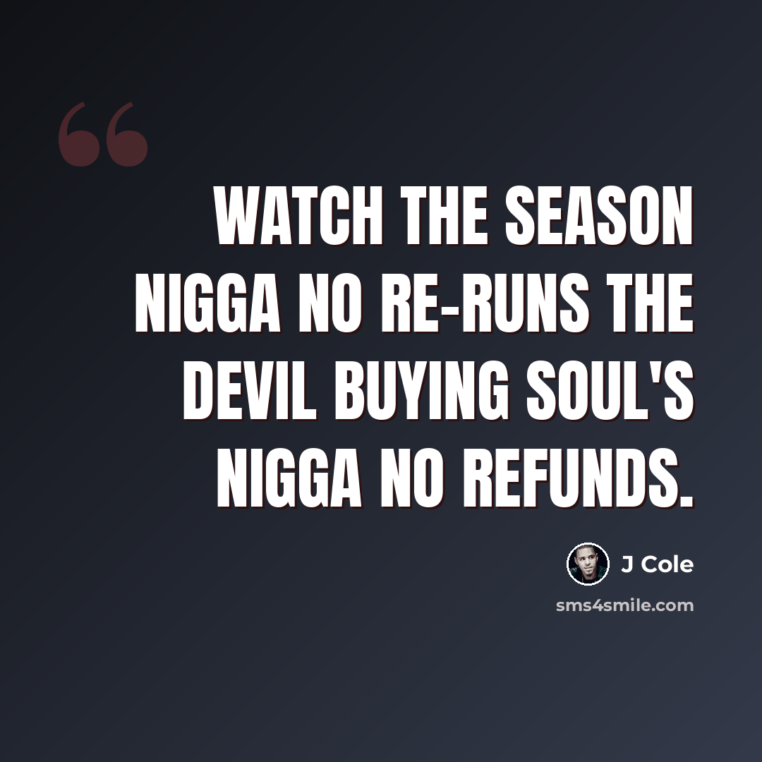 “Watch the season nigga no re-runs The devil buying soul's nigga no refunds.” quote by J Cole