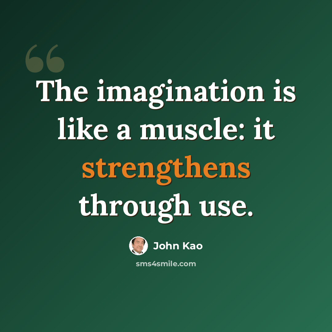 “The imagination is like a muscle: it strengthens through use.” quote by John Kao