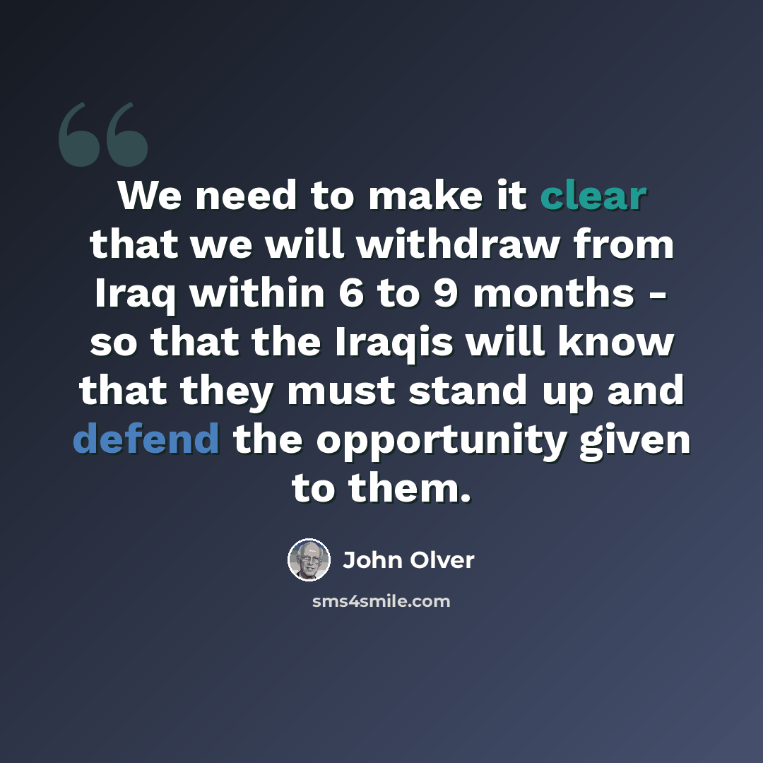 “We need to make it clear that we will withdraw from Iraq within 6 to 9 months - so that the Iraqis will know that they must stand up and defend the opportunity given to them.” quote by John Olver