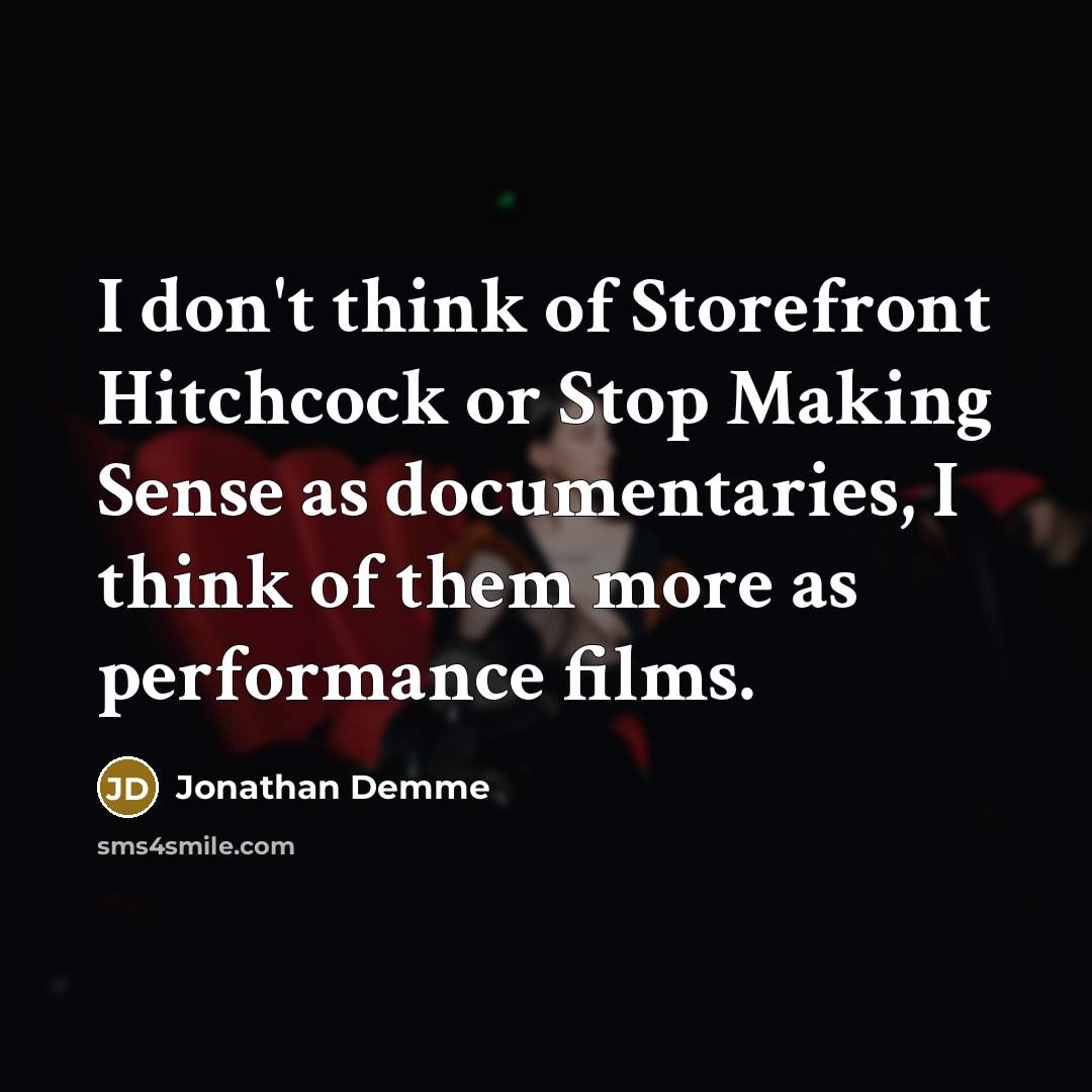 “I don't think of Storefront Hitchcock or Stop Making Sense as documentaries, I think of them more as performance films.” quote by Jonathan Demme