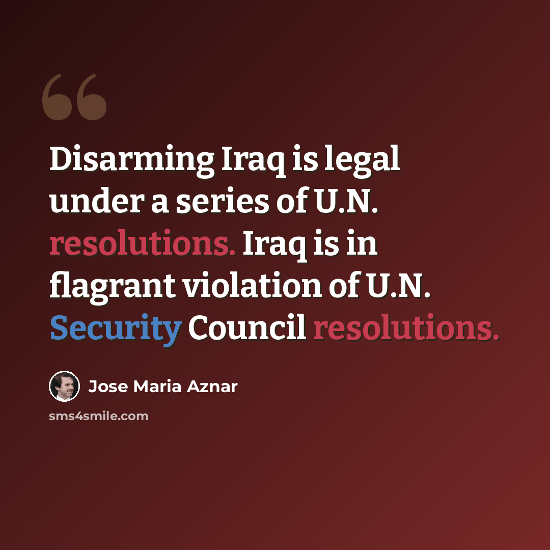 “Disarming Iraq is legal under a series of U.N. resolutions. Iraq is in flagrant violation of U.N. Security Council resolutions.” quote by Jose Maria Aznar