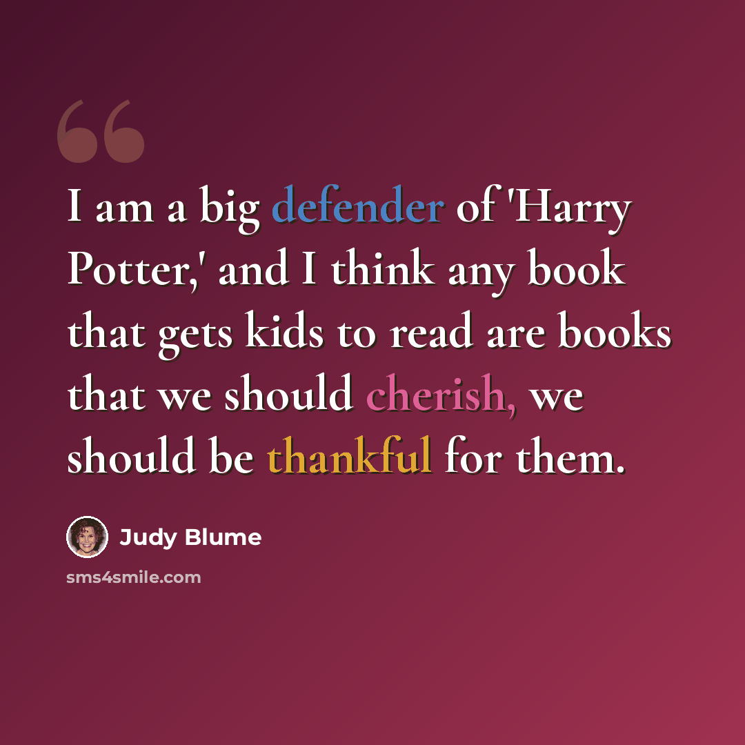 “I am a big defender of 'Harry Potter,' and I think any book that gets kids to read are books that we should cherish, we should be thankful for them.” quote by Judy Blume