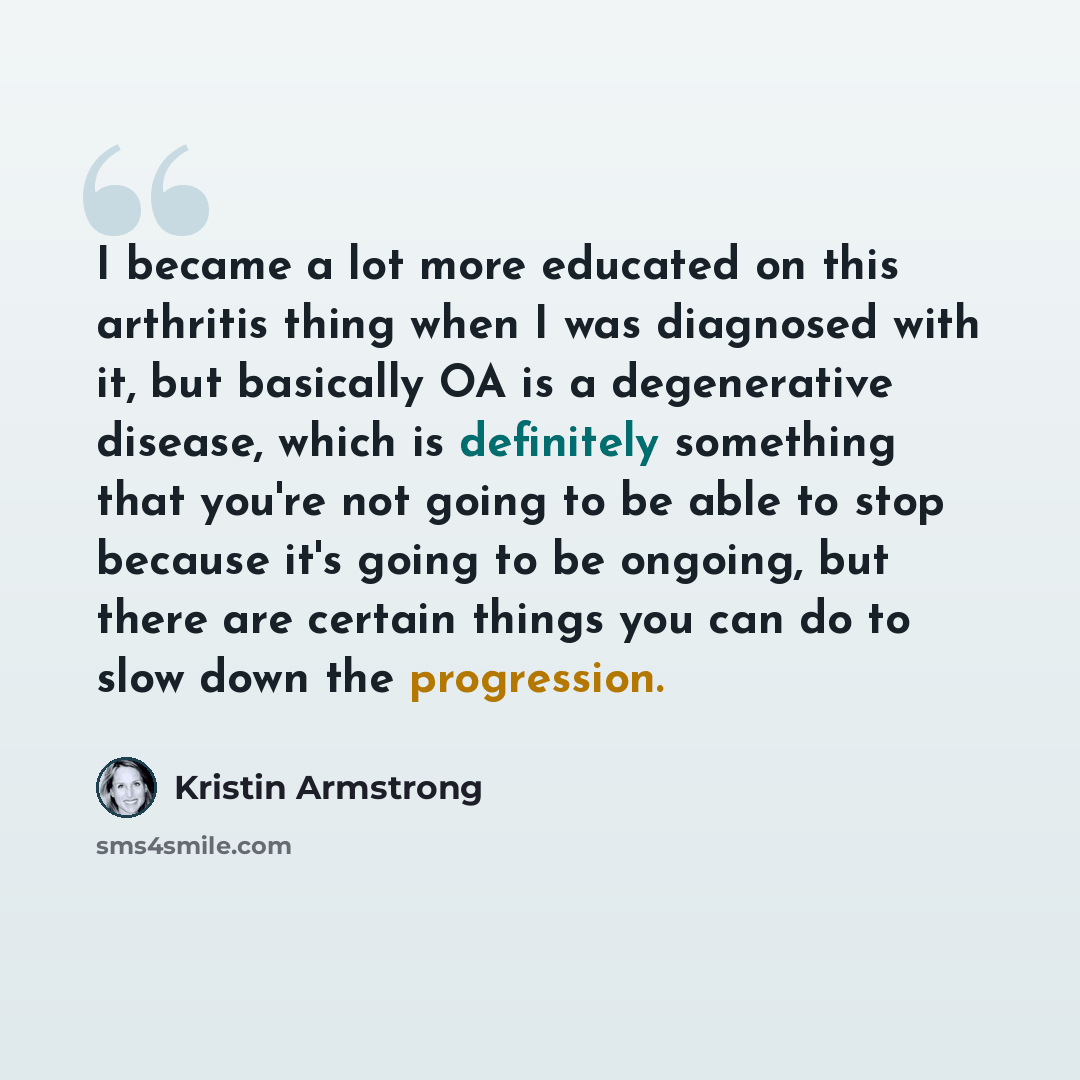 “I became a lot more educated on this arthritis thing when I was diagnosed with it, but basically OA is a degenerative disease, which is definitely something that you're not going to be able to stop because it's going to be ongoing, but there are certain things you can do to slow down the…” quote by Kristin Armstrong