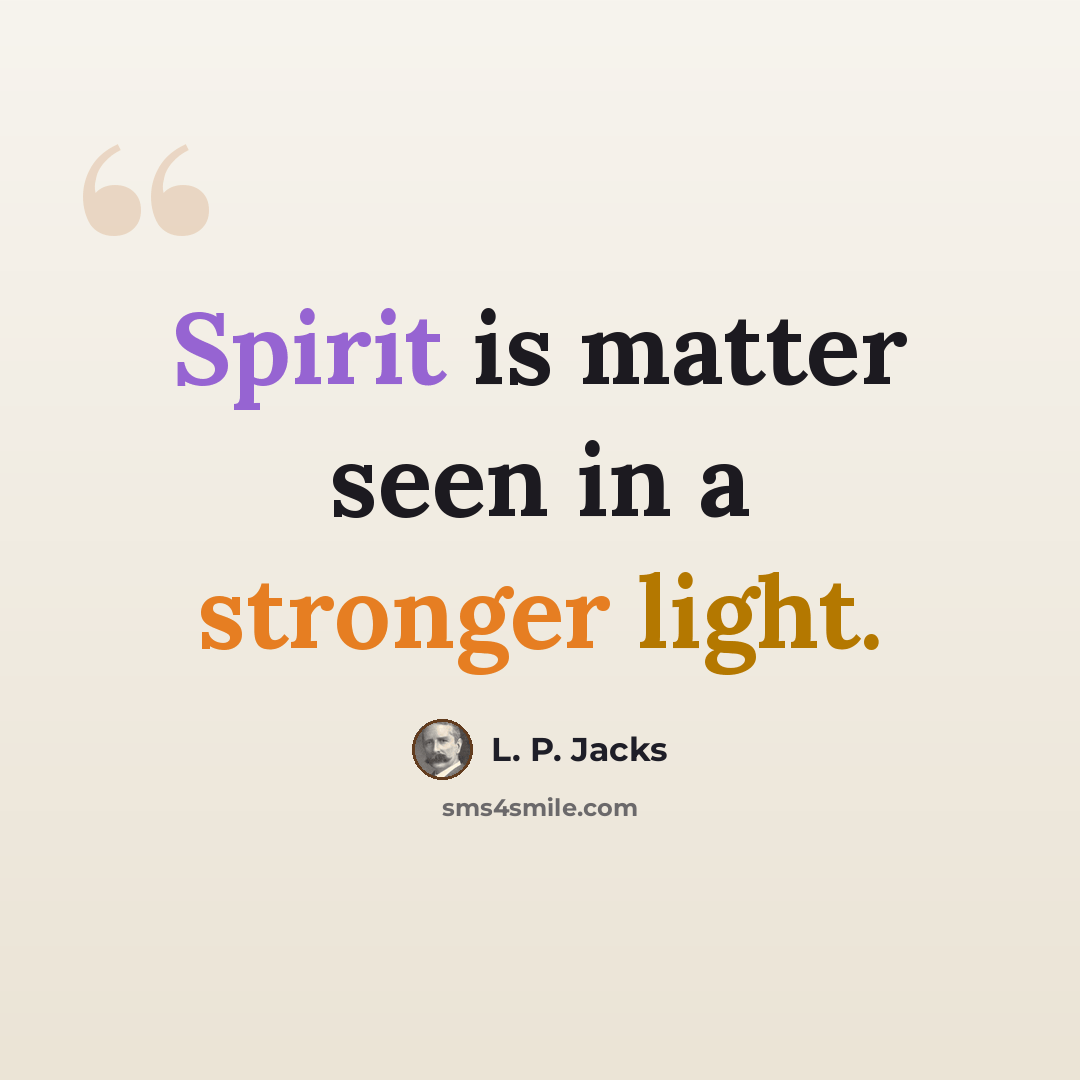 “Spirit is matter seen in a stronger light.” quote by L. P. Jacks