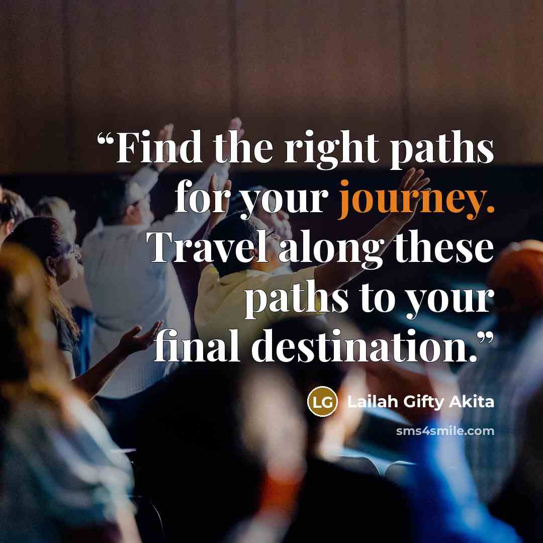 “Find the right paths for your journey. Travel along these paths to your final destination.” quote by Lailah Gifty Akita