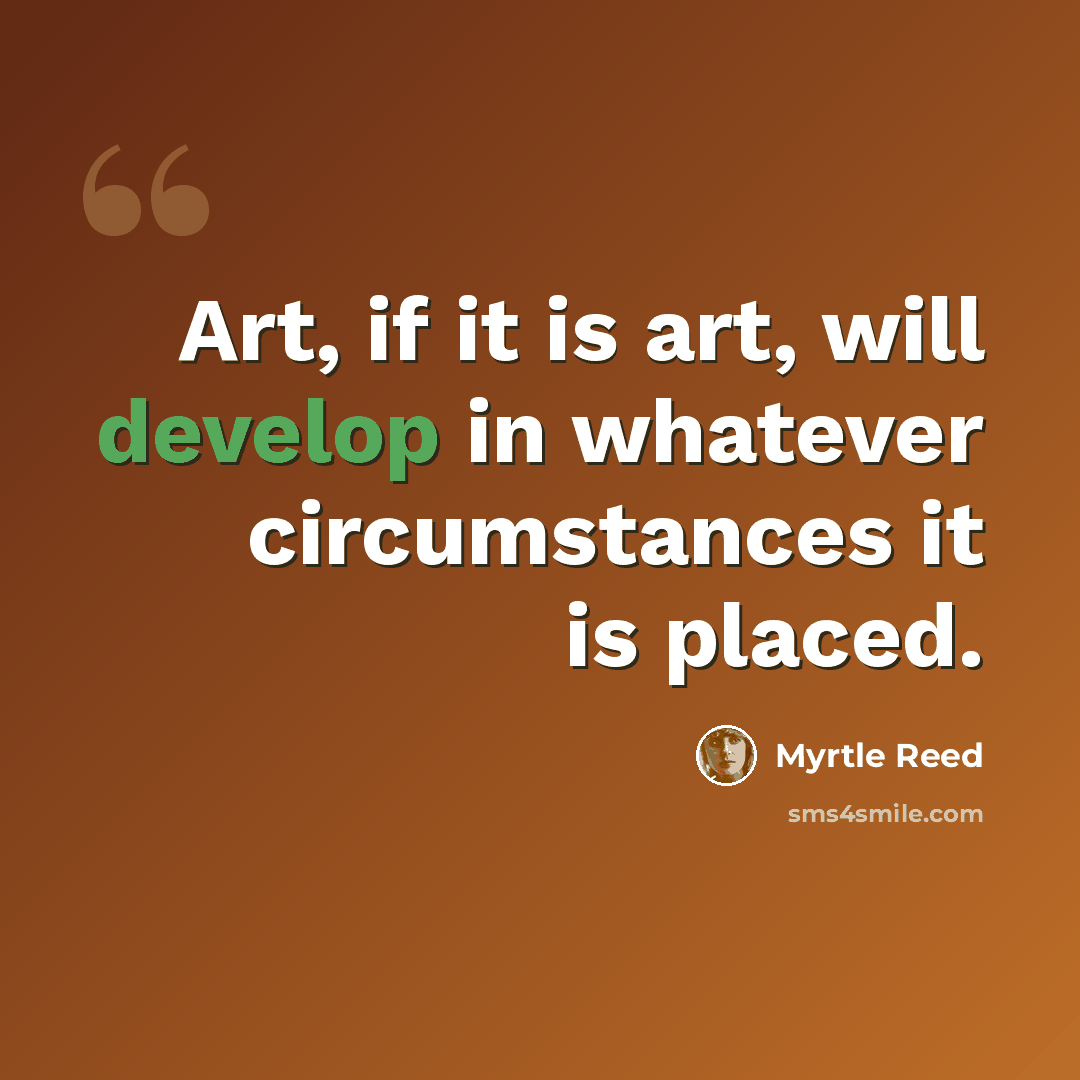 “Art, if it is art, will develop in whatever circumstances it is placed.” quote by Myrtle Reed