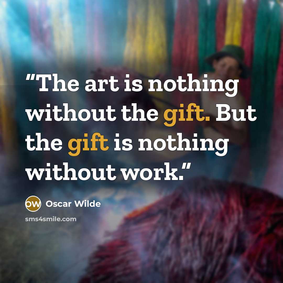 “The art is nothing without the gift. But the gift is nothing without work.” quote by Oscar Wilde