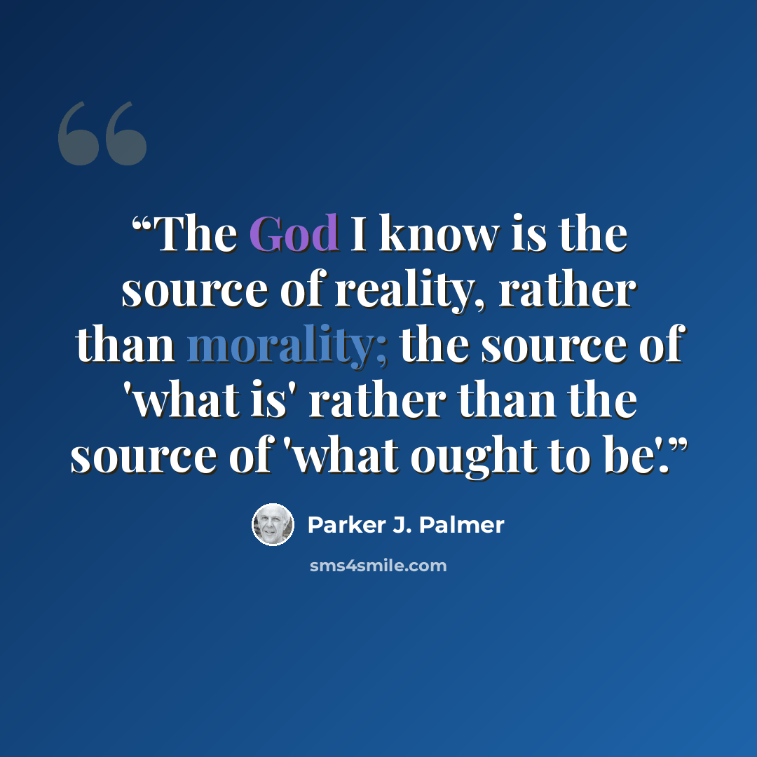 “The God I know is the source of reality, rather than morality; the source of 'what is' rather than the source of 'what ought to be'.” quote by Parker J. Palmer