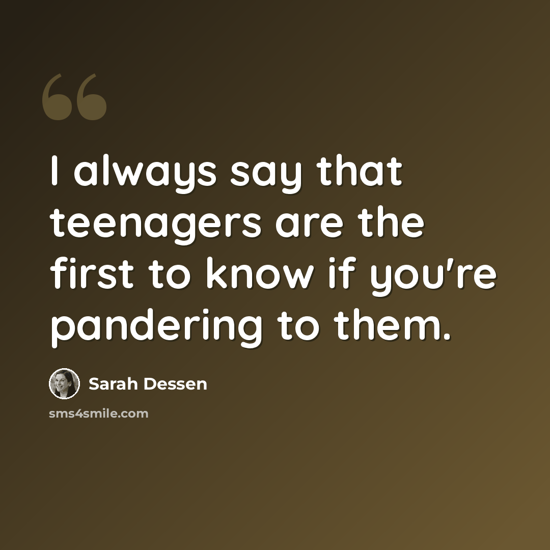 “I always say that teenagers are the first to know if you're pandering to them.” quote by Sarah Dessen