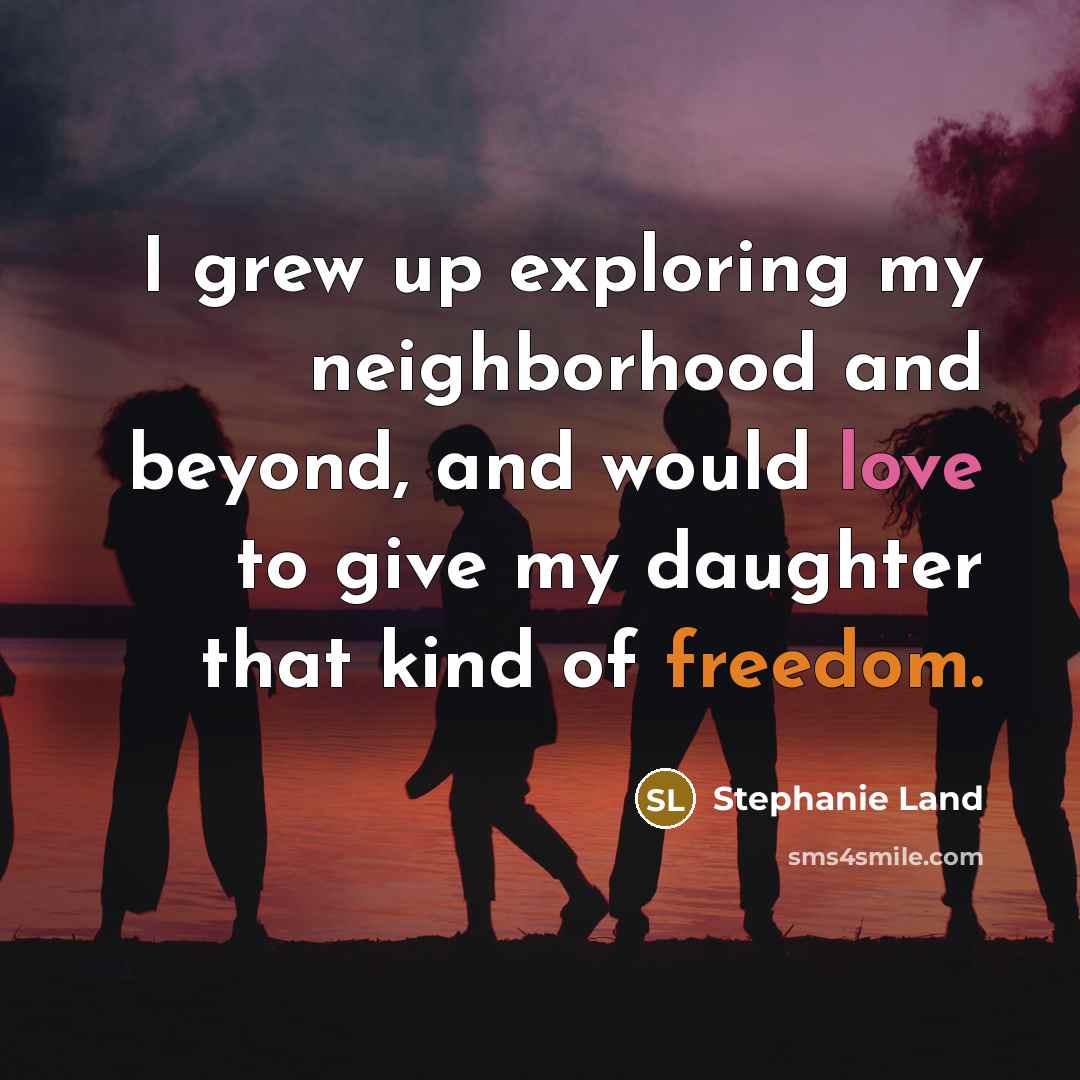 “I grew up exploring my neighborhood and beyond, and would love to give my daughter that kind of freedom.” quote by Stephanie Land