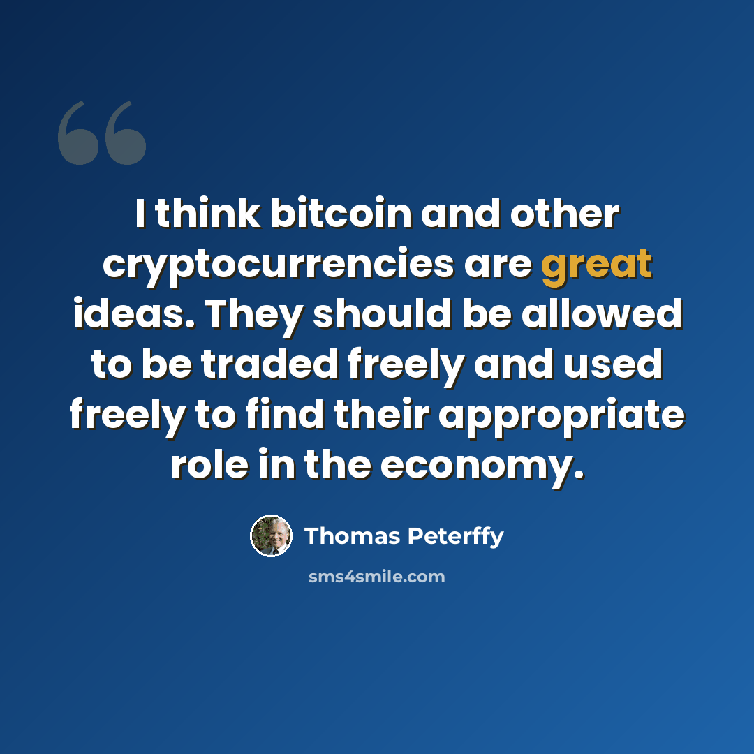 “I think bitcoin and other cryptocurrencies are great ideas. They should be allowed to be traded freely and used freely to find their appropriate role in the economy.” quote by Thomas Peterffy
