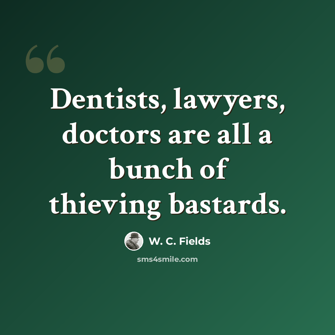 “Dentists, lawyers, doctors are all a bunch of thieving bastards.” quote by W. C. Fields