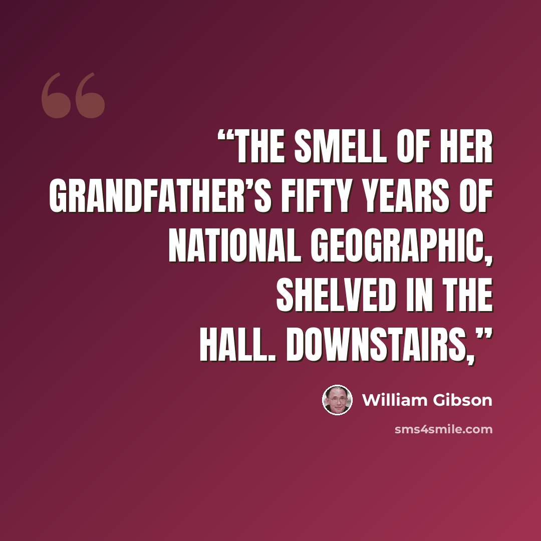“the smell of her grandfather’s fifty years of National Geographic, shelved in the hall. Downstairs,” quote by William Gibson