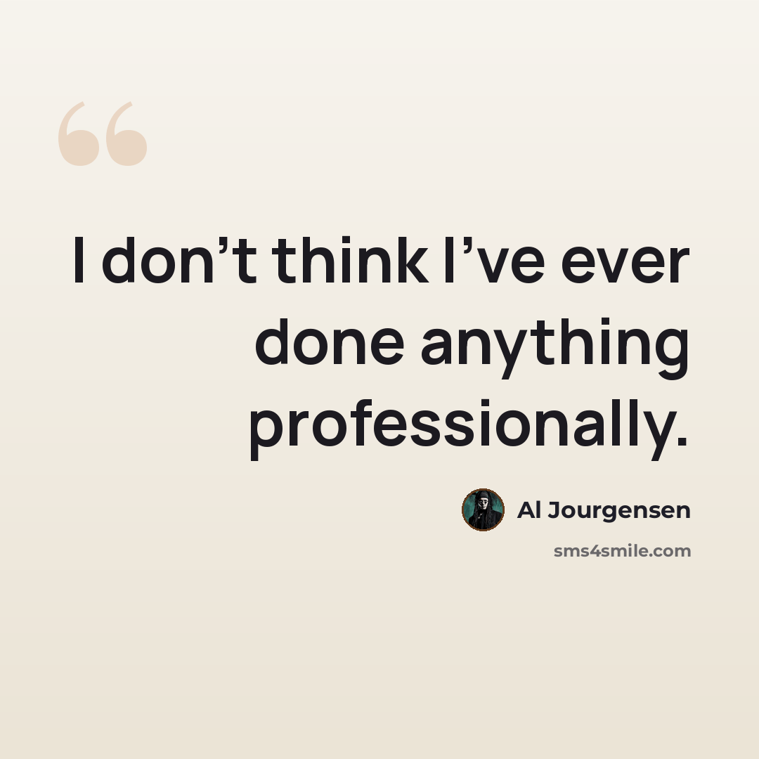 “I don't think I've ever done anything professionally.” quote by Al Jourgensen