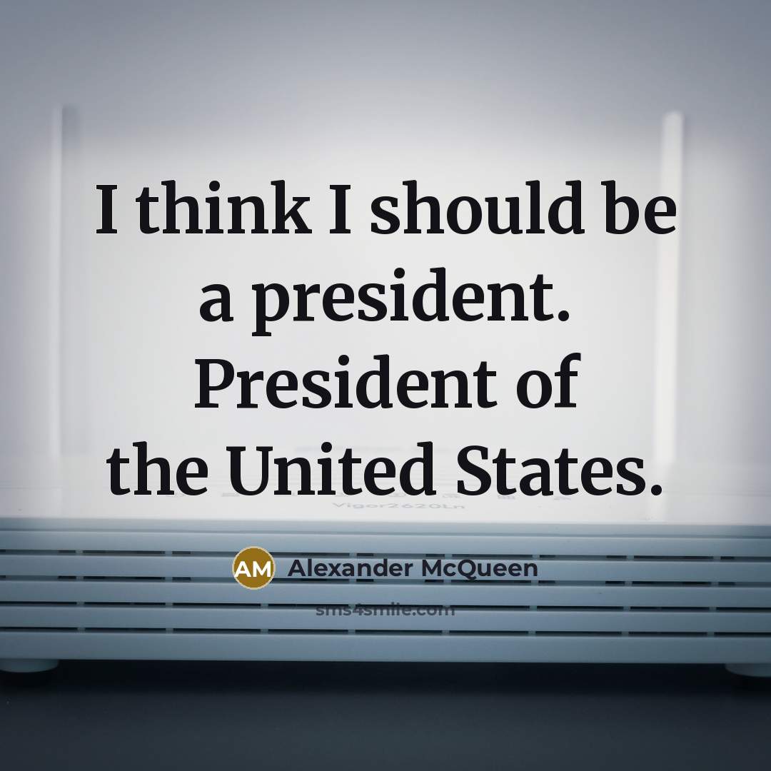 “I think I should be a president. President of the United States.” quote by Alexander McQueen