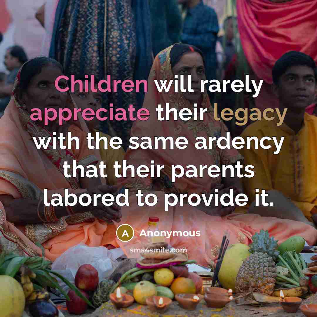 “Children will rarely appreciate their legacy with the same ardency that their parents labored to provide it.” quote by Anonymous