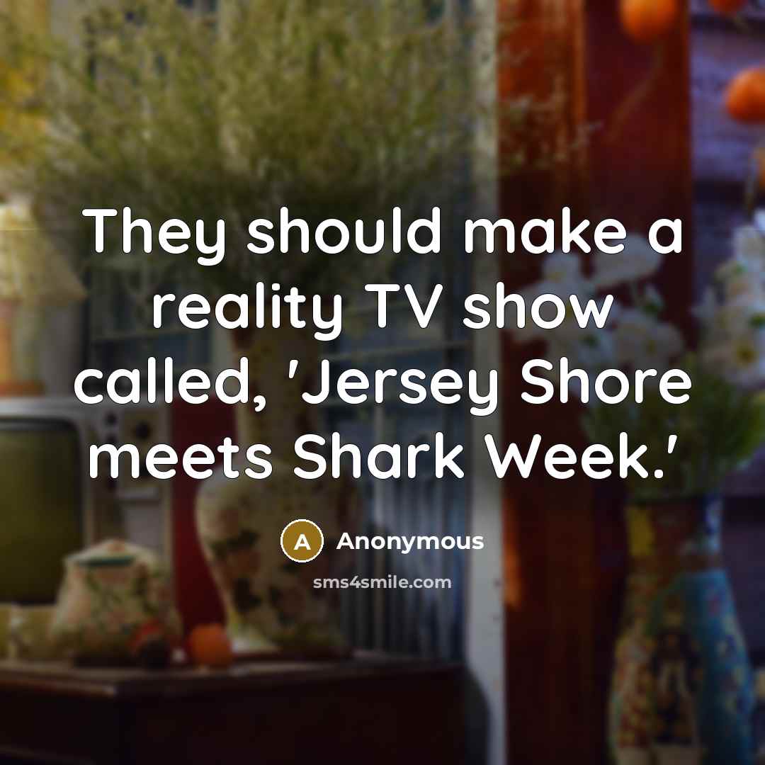 “They should make a reality TV show called, 'Jersey Shore meets Shark Week.'” quote by Anonymous
