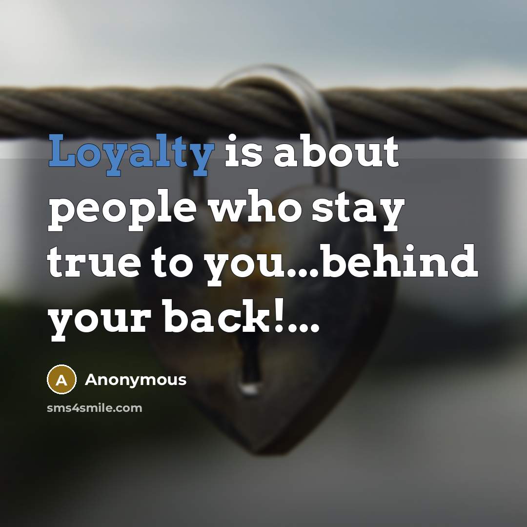 “Loyalty is about people who stay true to you...behind your back!...” quote by Anonymous