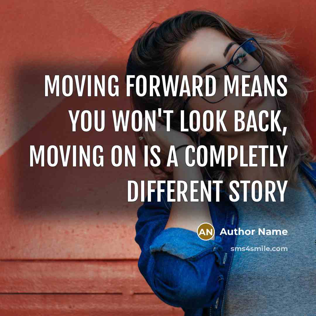 “Moving forward means you won't look back, moving on is a completly different story” quote by Author Name