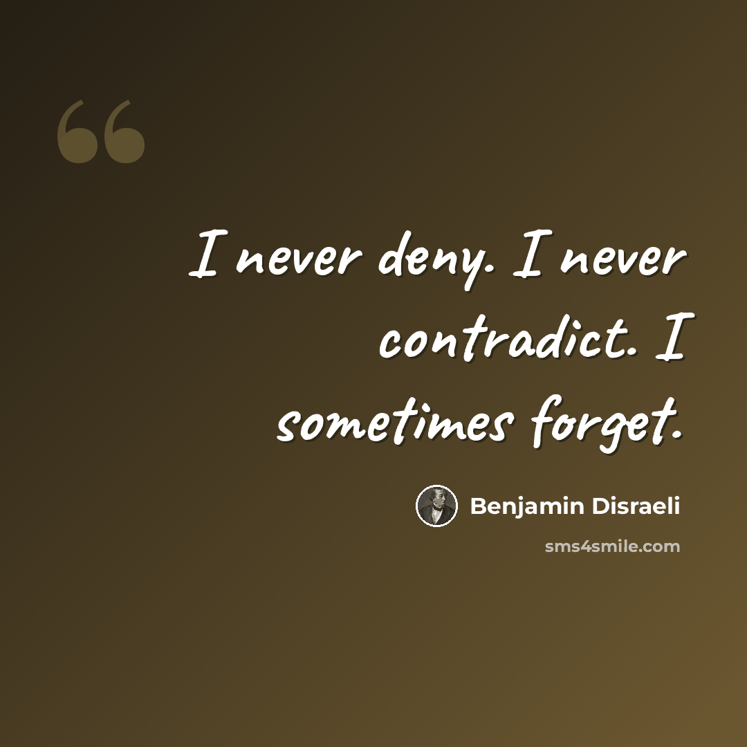 “I never deny. I never contradict. I sometimes forget.” quote by Benjamin Disraeli
