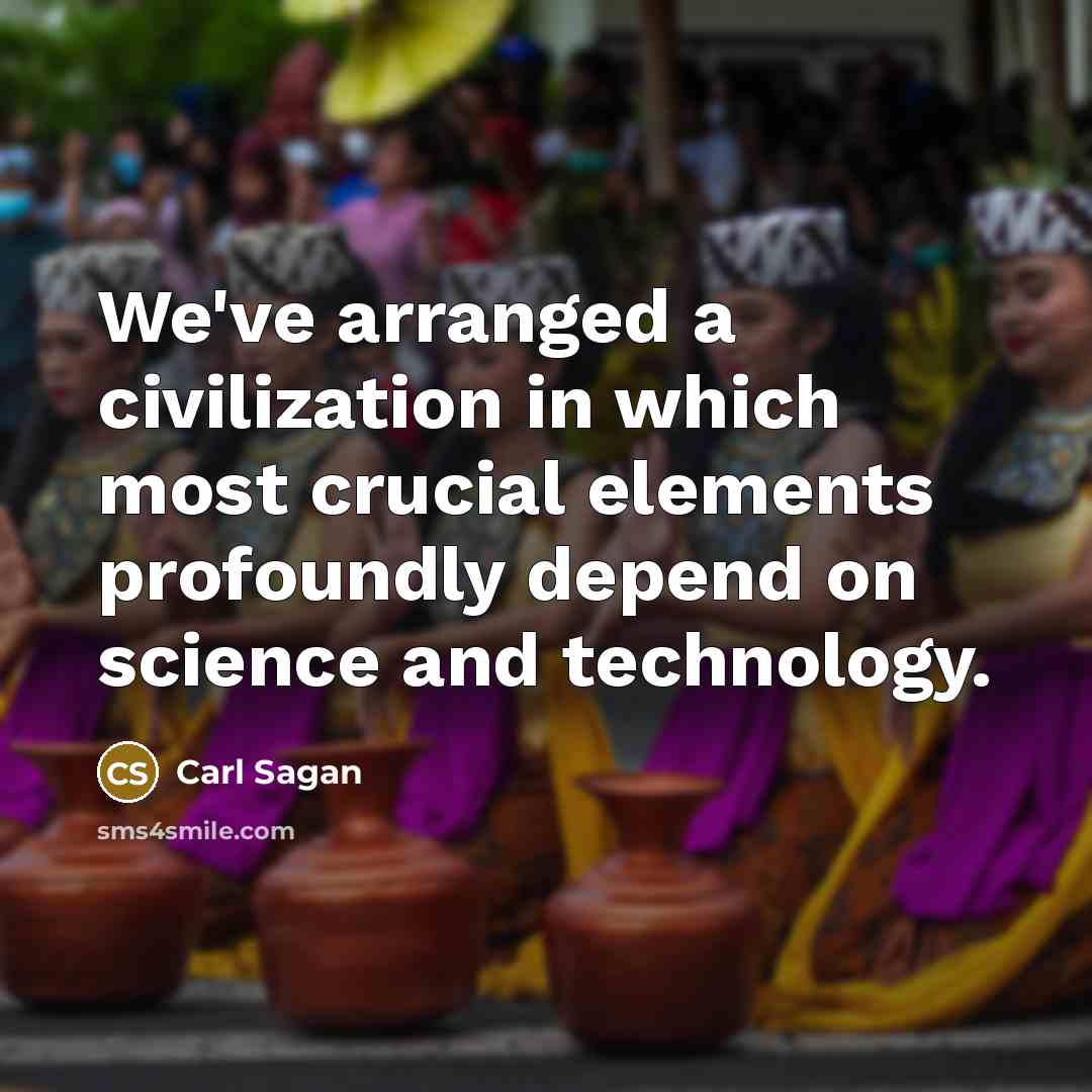 “We've arranged a civilization in which most crucial elements profoundly depend on science and technology.” quote by Carl Sagan