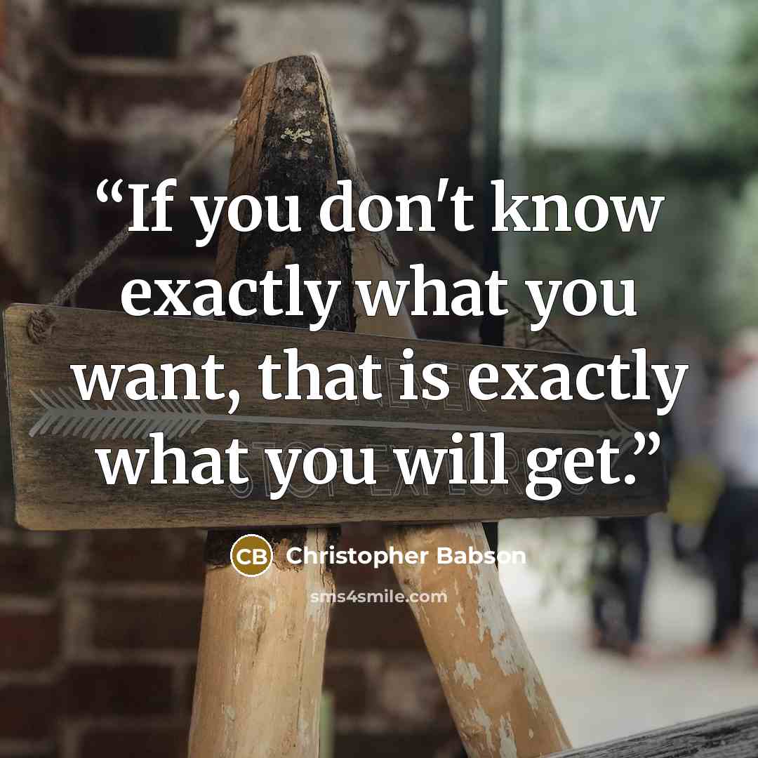 “If you don't know exactly what you want, that is exactly what you will get.” quote by Christopher Babson