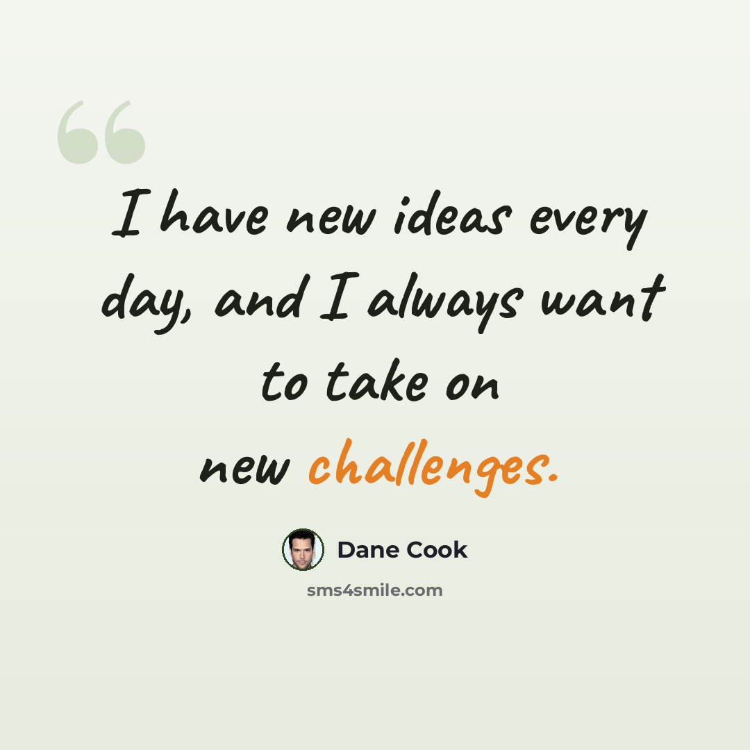 “I have new ideas every day, and I always want to take on new challenges.” quote by Dane Cook
