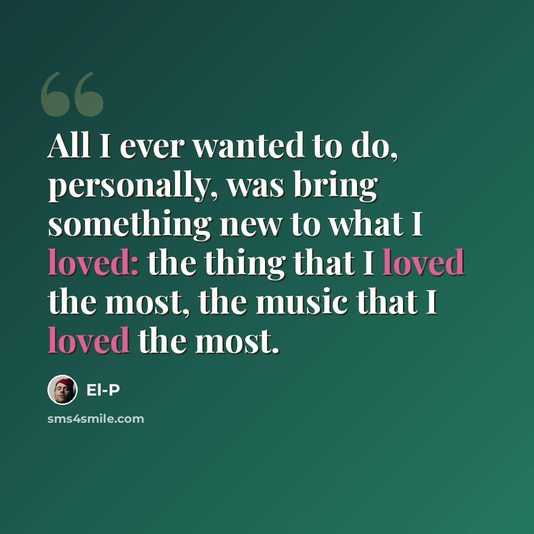 “All I ever wanted to do, personally, was bring something new to what I loved: the thing that I loved the most, the music that I loved the most.” quote by El-P