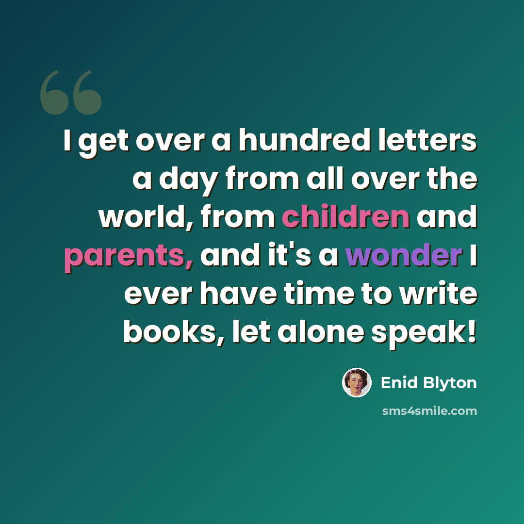 “I get over a hundred letters a day from all over the world, from children and parents, and it's a wonder I ever have time to write books, let alone speak!” quote by Enid Blyton